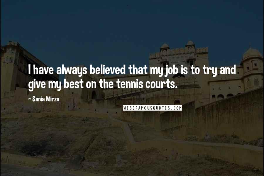 Sania Mirza Quotes: I have always believed that my job is to try and give my best on the tennis courts.