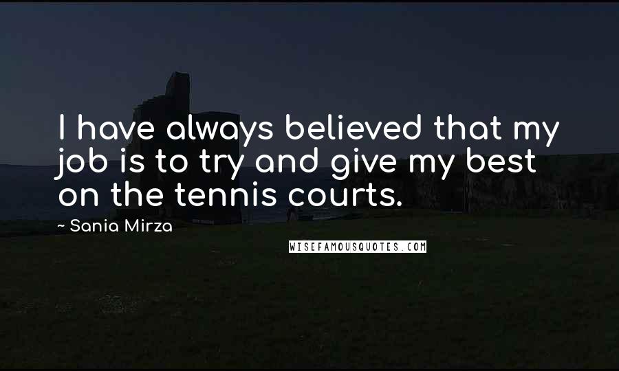 Sania Mirza Quotes: I have always believed that my job is to try and give my best on the tennis courts.