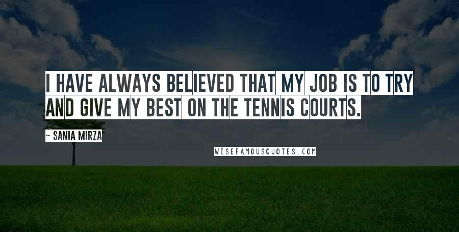Sania Mirza Quotes: I have always believed that my job is to try and give my best on the tennis courts.