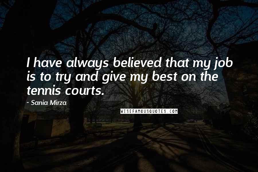 Sania Mirza Quotes: I have always believed that my job is to try and give my best on the tennis courts.