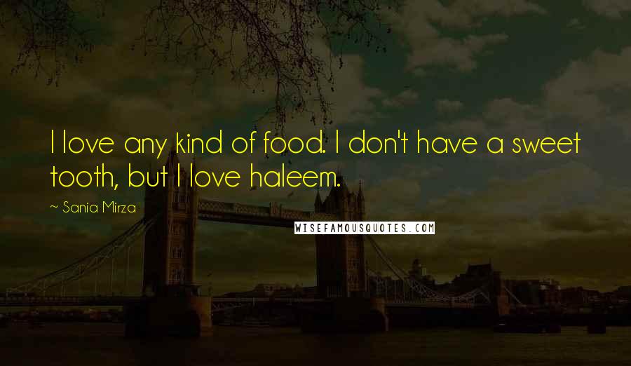 Sania Mirza Quotes: I love any kind of food. I don't have a sweet tooth, but I love haleem.