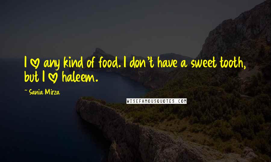 Sania Mirza Quotes: I love any kind of food. I don't have a sweet tooth, but I love haleem.