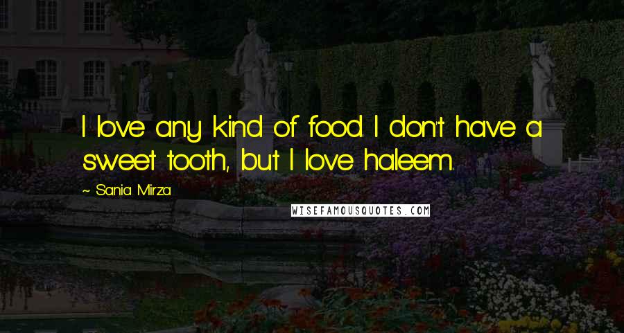 Sania Mirza Quotes: I love any kind of food. I don't have a sweet tooth, but I love haleem.