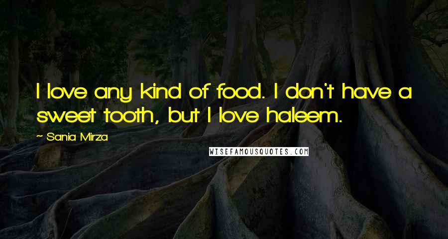Sania Mirza Quotes: I love any kind of food. I don't have a sweet tooth, but I love haleem.