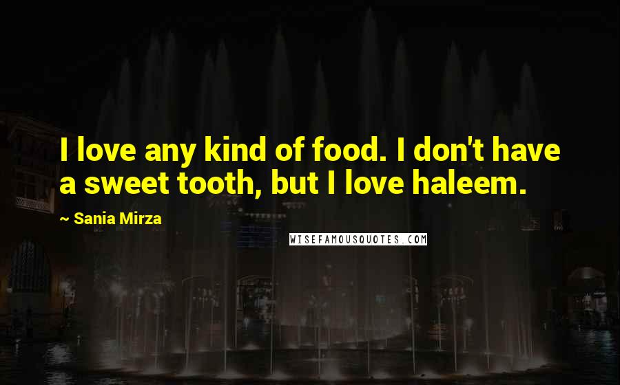 Sania Mirza Quotes: I love any kind of food. I don't have a sweet tooth, but I love haleem.