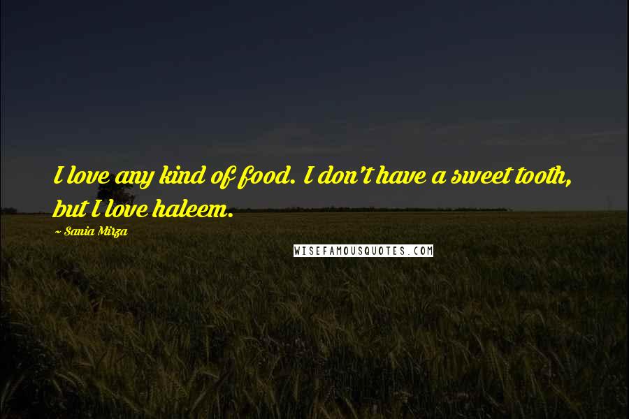 Sania Mirza Quotes: I love any kind of food. I don't have a sweet tooth, but I love haleem.