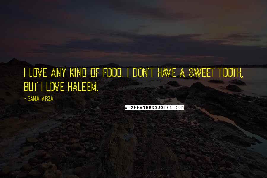 Sania Mirza Quotes: I love any kind of food. I don't have a sweet tooth, but I love haleem.
