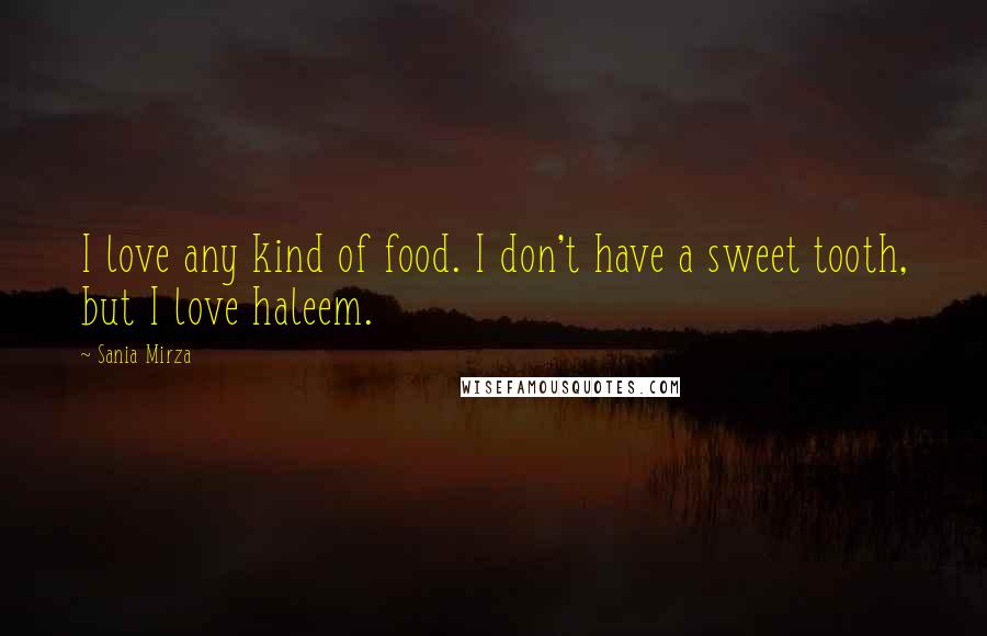 Sania Mirza Quotes: I love any kind of food. I don't have a sweet tooth, but I love haleem.
