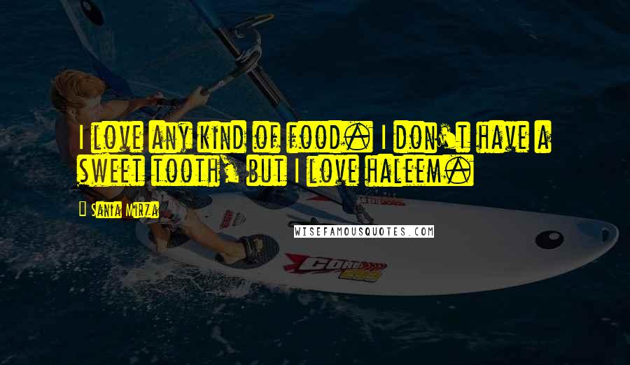 Sania Mirza Quotes: I love any kind of food. I don't have a sweet tooth, but I love haleem.