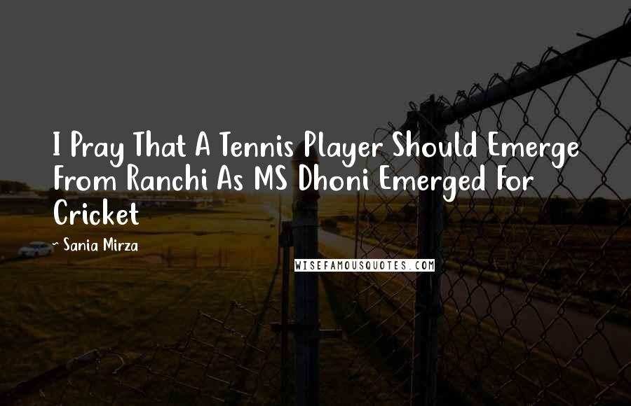 Sania Mirza Quotes: I Pray That A Tennis Player Should Emerge From Ranchi As MS Dhoni Emerged For Cricket