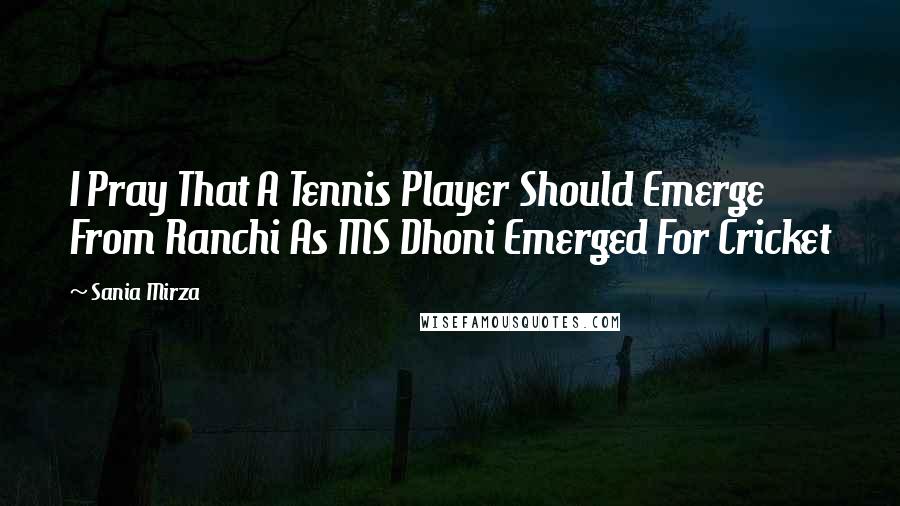 Sania Mirza Quotes: I Pray That A Tennis Player Should Emerge From Ranchi As MS Dhoni Emerged For Cricket
