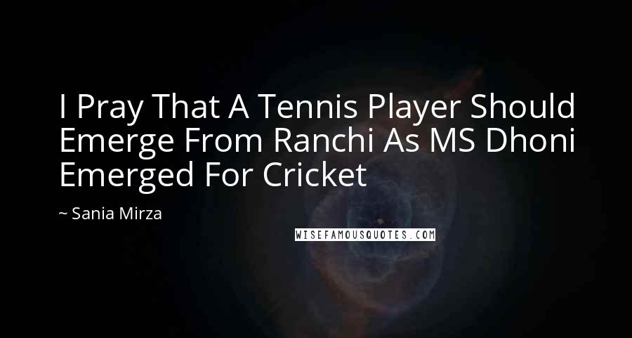 Sania Mirza Quotes: I Pray That A Tennis Player Should Emerge From Ranchi As MS Dhoni Emerged For Cricket