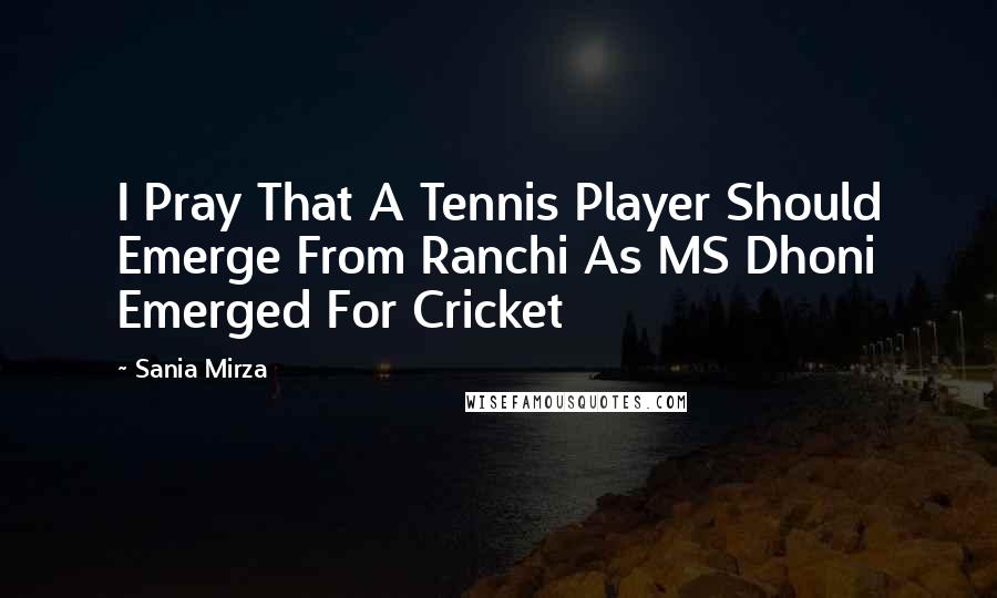 Sania Mirza Quotes: I Pray That A Tennis Player Should Emerge From Ranchi As MS Dhoni Emerged For Cricket