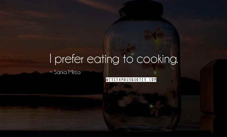 Sania Mirza Quotes: I prefer eating to cooking.