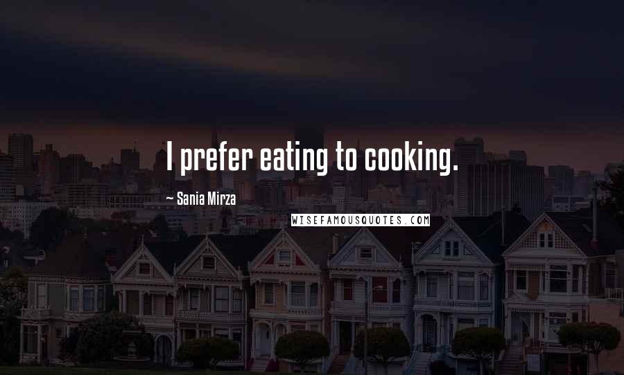 Sania Mirza Quotes: I prefer eating to cooking.