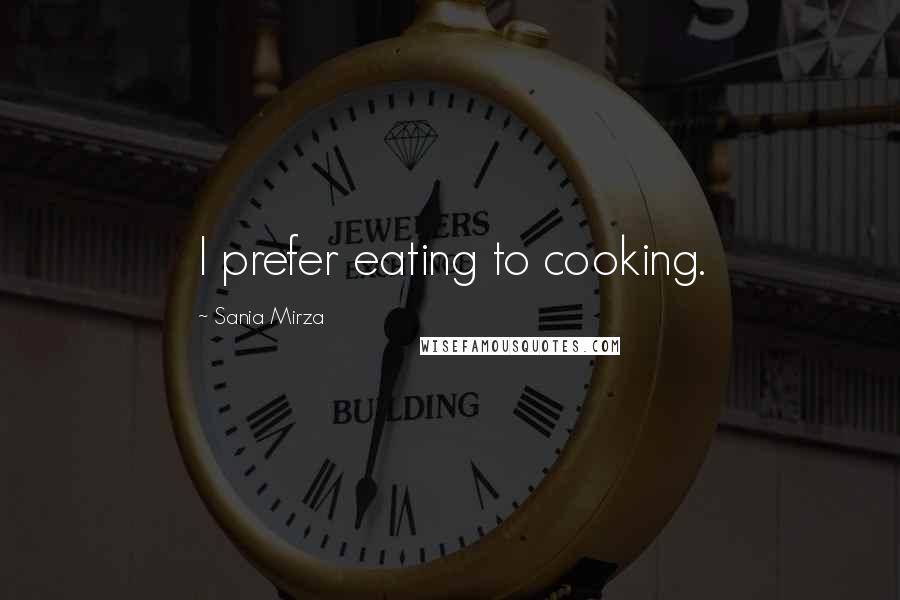 Sania Mirza Quotes: I prefer eating to cooking.