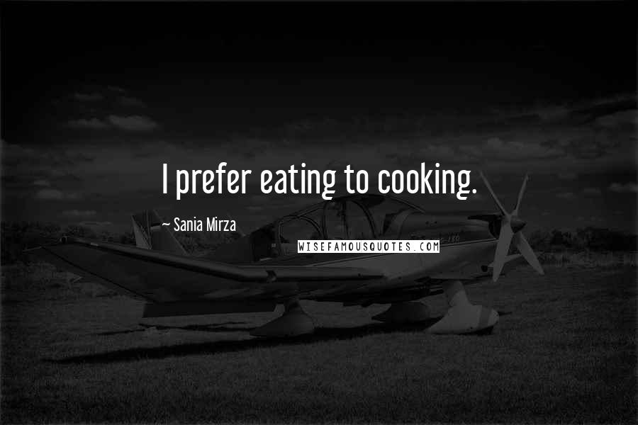 Sania Mirza Quotes: I prefer eating to cooking.