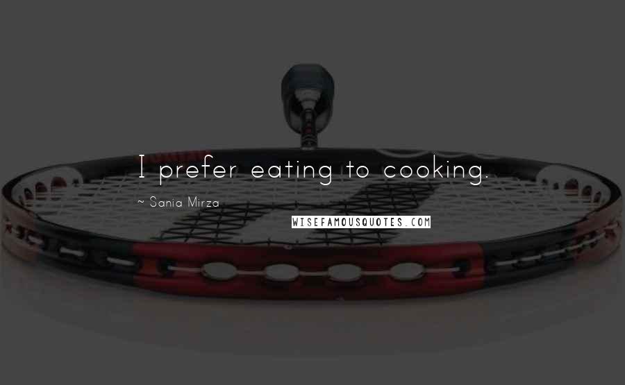 Sania Mirza Quotes: I prefer eating to cooking.