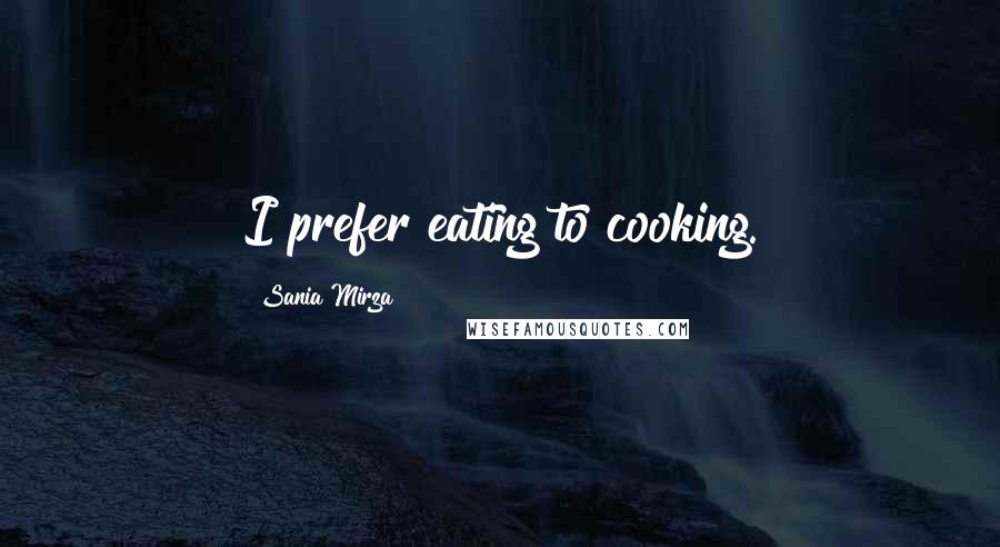 Sania Mirza Quotes: I prefer eating to cooking.