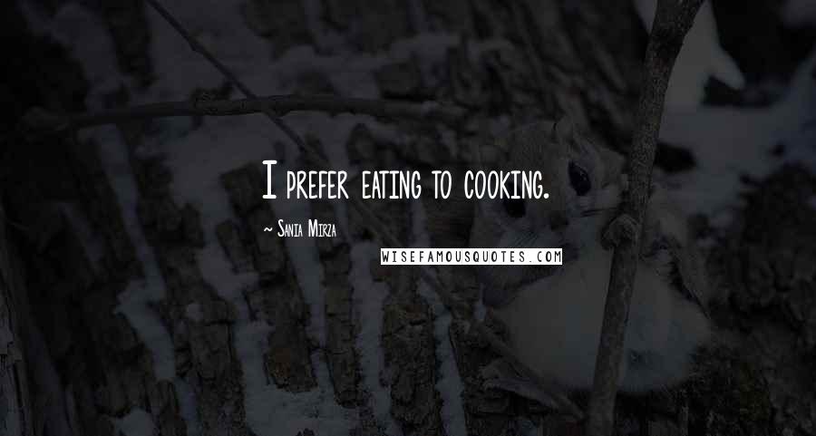 Sania Mirza Quotes: I prefer eating to cooking.