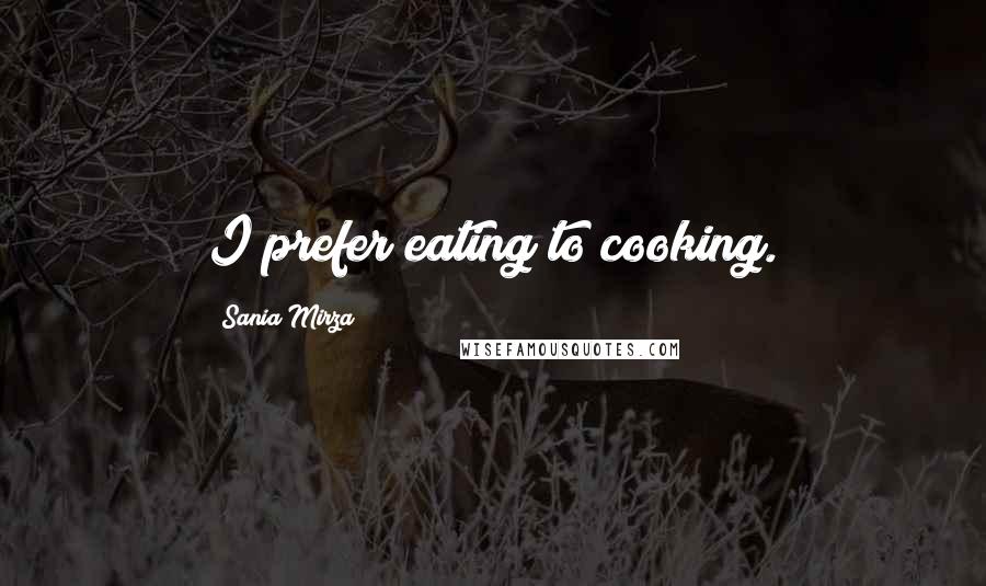 Sania Mirza Quotes: I prefer eating to cooking.