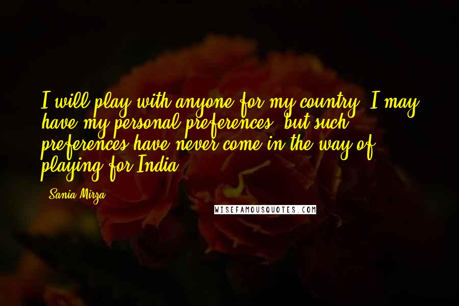 Sania Mirza Quotes: I will play with anyone for my country. I may have my personal preferences, but such preferences have never come in the way of playing for India.