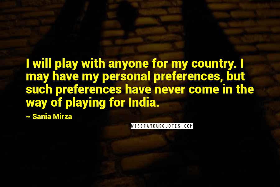 Sania Mirza Quotes: I will play with anyone for my country. I may have my personal preferences, but such preferences have never come in the way of playing for India.