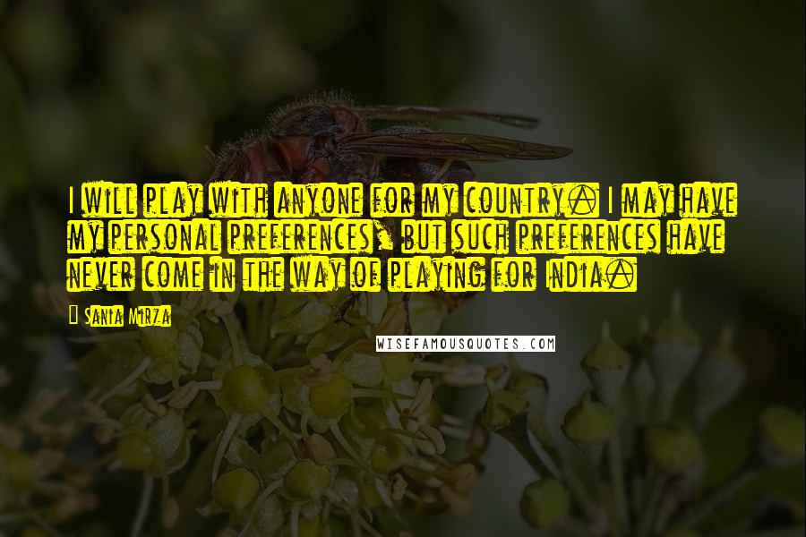 Sania Mirza Quotes: I will play with anyone for my country. I may have my personal preferences, but such preferences have never come in the way of playing for India.