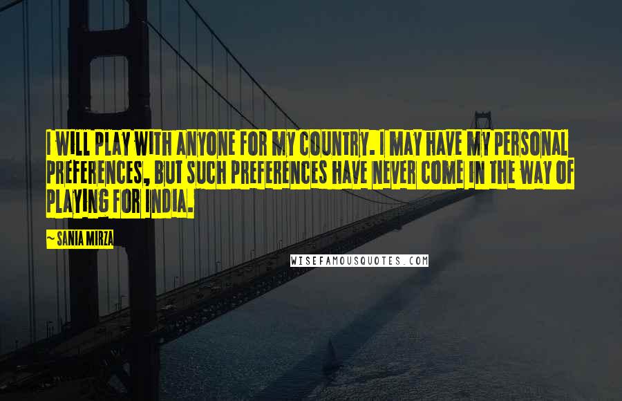 Sania Mirza Quotes: I will play with anyone for my country. I may have my personal preferences, but such preferences have never come in the way of playing for India.