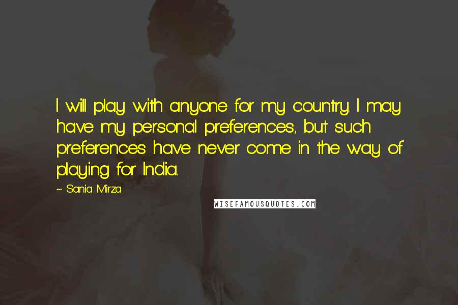 Sania Mirza Quotes: I will play with anyone for my country. I may have my personal preferences, but such preferences have never come in the way of playing for India.