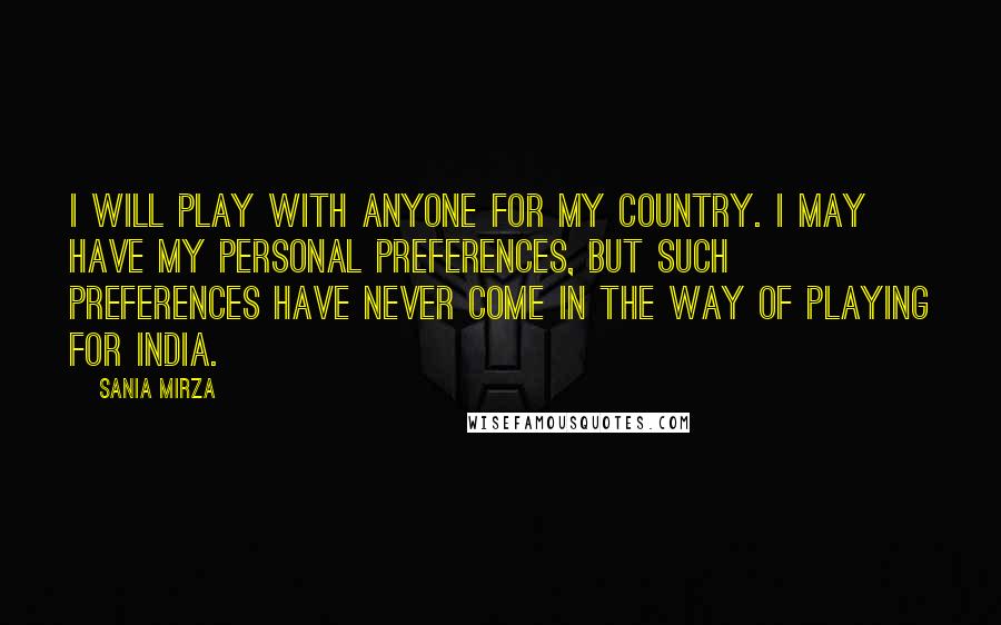Sania Mirza Quotes: I will play with anyone for my country. I may have my personal preferences, but such preferences have never come in the way of playing for India.