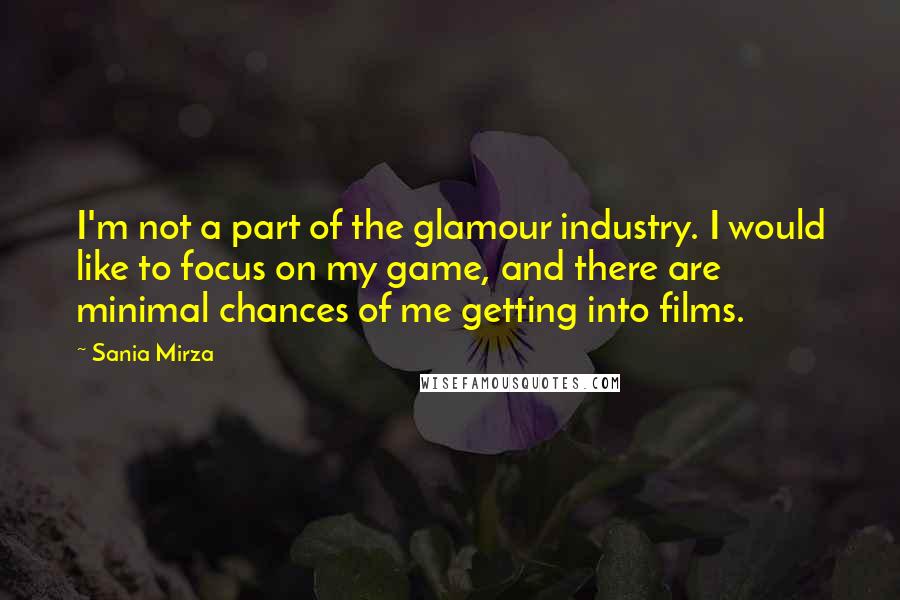 Sania Mirza Quotes: I'm not a part of the glamour industry. I would like to focus on my game, and there are minimal chances of me getting into films.