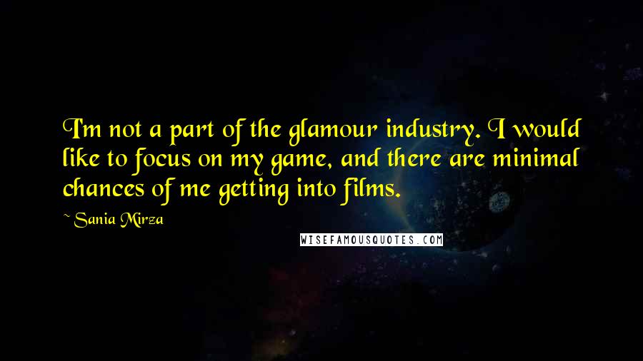 Sania Mirza Quotes: I'm not a part of the glamour industry. I would like to focus on my game, and there are minimal chances of me getting into films.