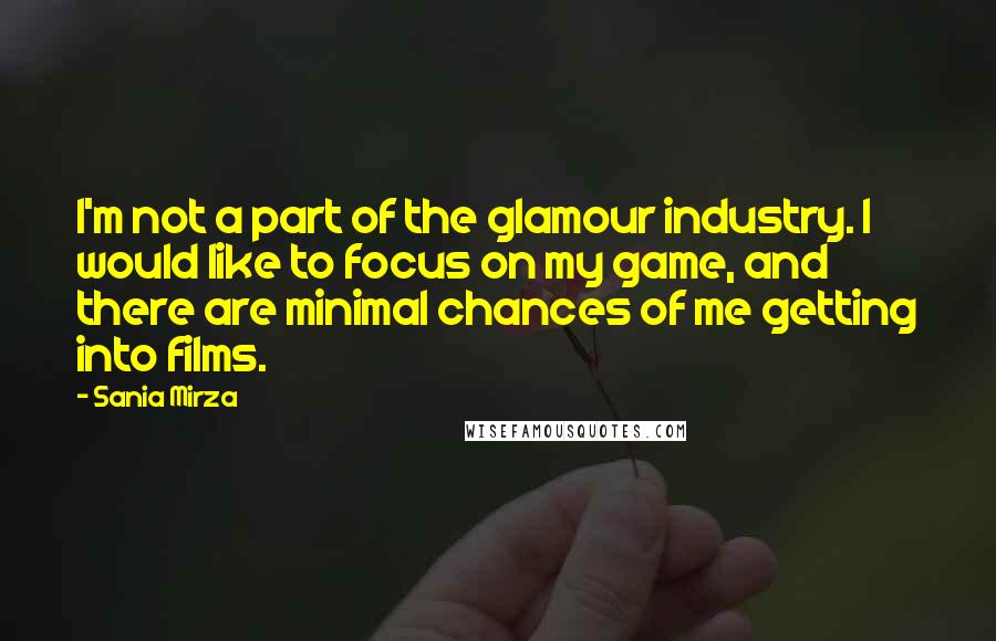 Sania Mirza Quotes: I'm not a part of the glamour industry. I would like to focus on my game, and there are minimal chances of me getting into films.