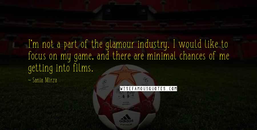 Sania Mirza Quotes: I'm not a part of the glamour industry. I would like to focus on my game, and there are minimal chances of me getting into films.