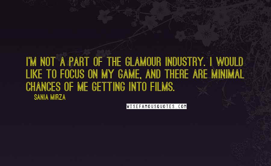 Sania Mirza Quotes: I'm not a part of the glamour industry. I would like to focus on my game, and there are minimal chances of me getting into films.