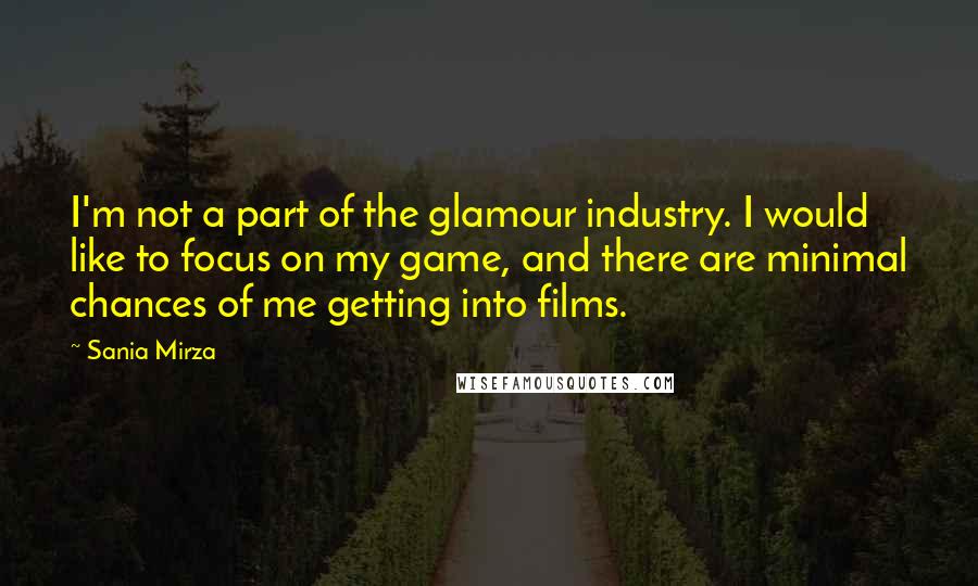 Sania Mirza Quotes: I'm not a part of the glamour industry. I would like to focus on my game, and there are minimal chances of me getting into films.