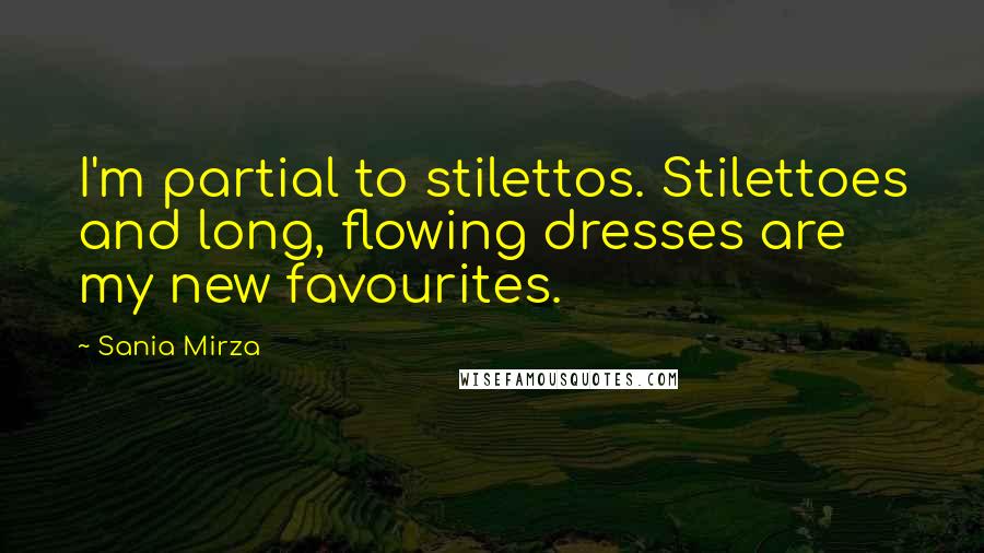 Sania Mirza Quotes: I'm partial to stilettos. Stilettoes and long, flowing dresses are my new favourites.