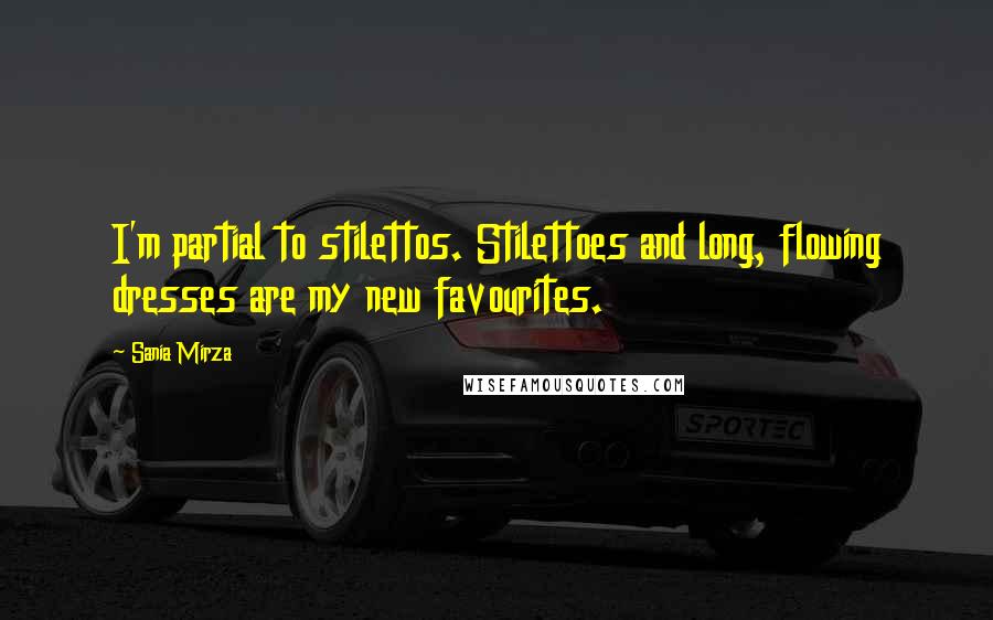 Sania Mirza Quotes: I'm partial to stilettos. Stilettoes and long, flowing dresses are my new favourites.
