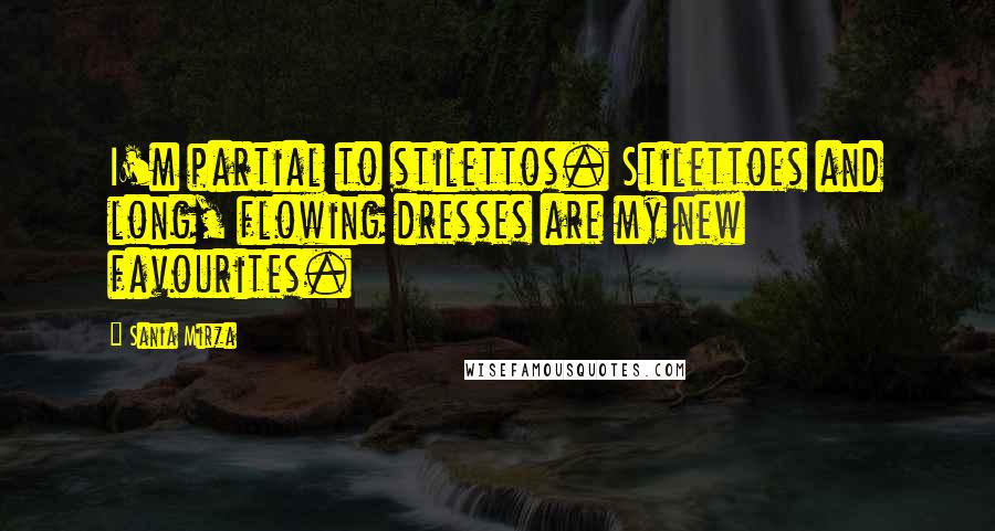 Sania Mirza Quotes: I'm partial to stilettos. Stilettoes and long, flowing dresses are my new favourites.