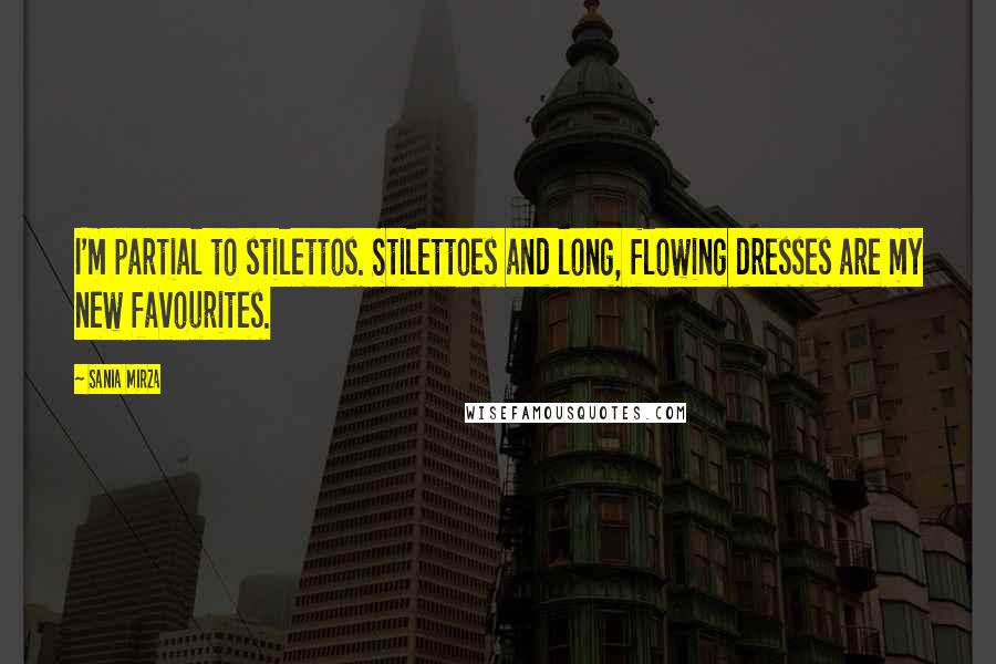 Sania Mirza Quotes: I'm partial to stilettos. Stilettoes and long, flowing dresses are my new favourites.