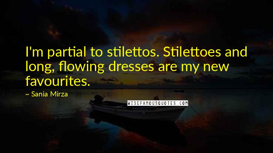 Sania Mirza Quotes: I'm partial to stilettos. Stilettoes and long, flowing dresses are my new favourites.
