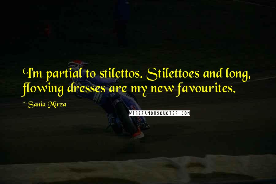 Sania Mirza Quotes: I'm partial to stilettos. Stilettoes and long, flowing dresses are my new favourites.
