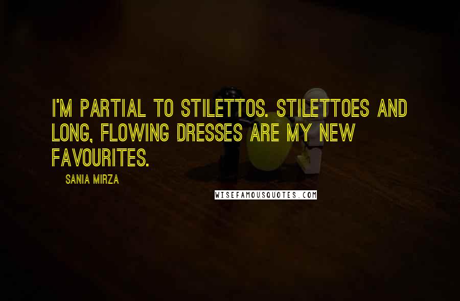 Sania Mirza Quotes: I'm partial to stilettos. Stilettoes and long, flowing dresses are my new favourites.