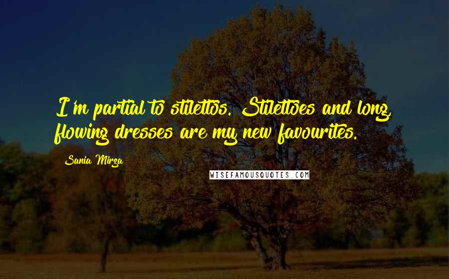 Sania Mirza Quotes: I'm partial to stilettos. Stilettoes and long, flowing dresses are my new favourites.
