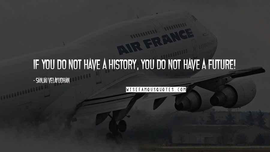 Sanjai Velayudhan Quotes: If you do not have a history, you do not have a future!