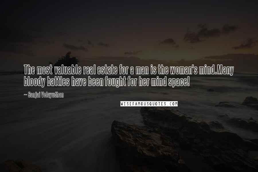 Sanjai Velayudhan Quotes: The most valuable real estate for a man is the woman's mind.Many bloody battles have been fought for her mind space!