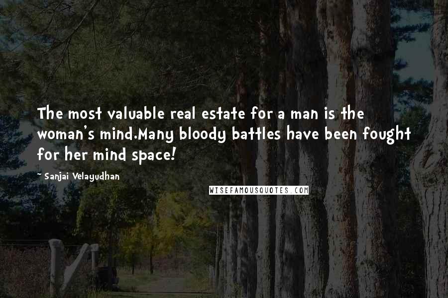 Sanjai Velayudhan Quotes: The most valuable real estate for a man is the woman's mind.Many bloody battles have been fought for her mind space!