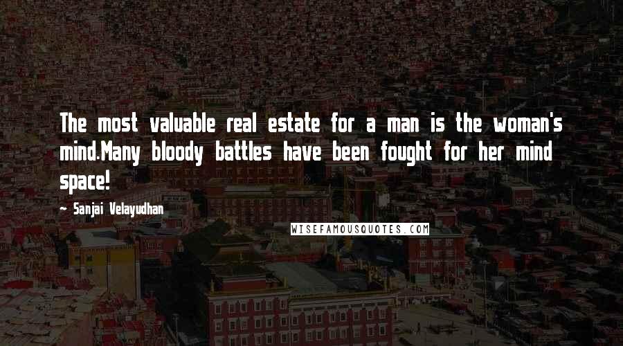 Sanjai Velayudhan Quotes: The most valuable real estate for a man is the woman's mind.Many bloody battles have been fought for her mind space!