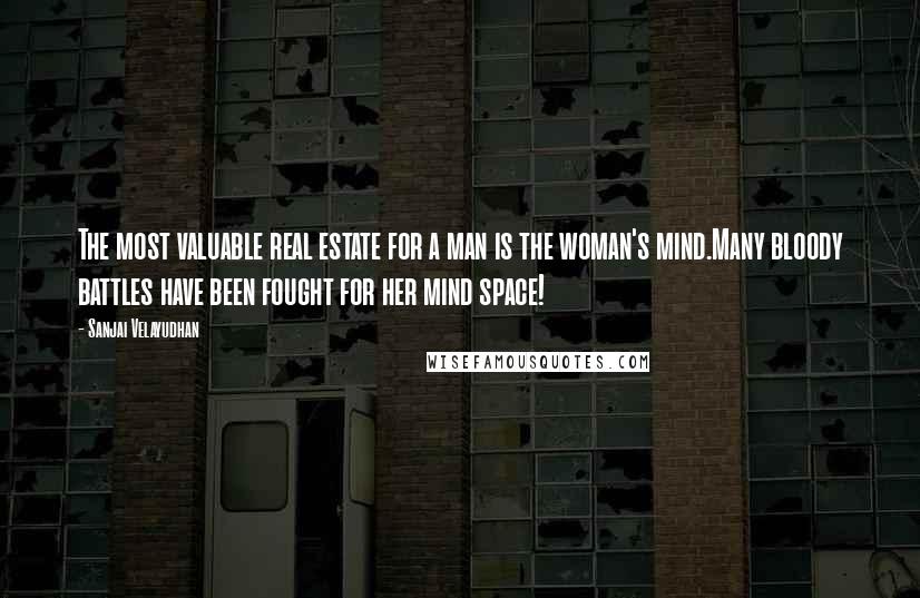 Sanjai Velayudhan Quotes: The most valuable real estate for a man is the woman's mind.Many bloody battles have been fought for her mind space!